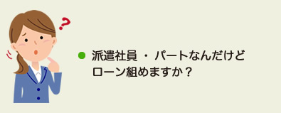 派遣社員・パートなんだけどローン組めますか？