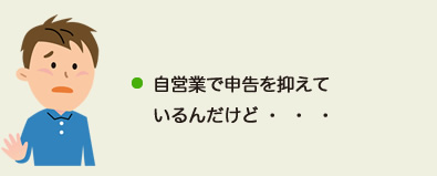 自営業で申告を抑えているんだけど・・・